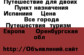 Путешествие для двоих  › Пункт назначения ­ Испаниия  › Цена ­ 83 000 - Все города Путешествия, туризм » Европа   . Оренбургская обл.